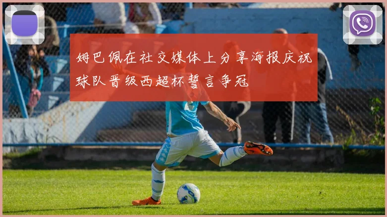 姆巴佩在社交媒体上分享海报庆祝球队晋级西超杯誓言争冠
