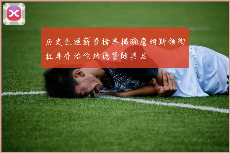 历史生涯薪资榜单揭晓詹姆斯领衔杜库乔治伦纳德紧随其后