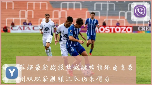 苏超最新战报盐城继续领跑南京泰州双双获胜镇江队仍未得分