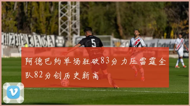 阿德巴约单场狂砍83分力压雷霆全队82分创历史新高